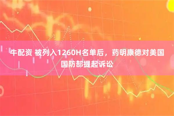 牛配资 被列入1260H名单后，药明康德对美国国防部提起诉讼