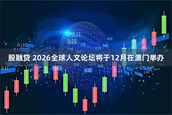 股融贷 2026全球人文论坛将于12月在澳门举办